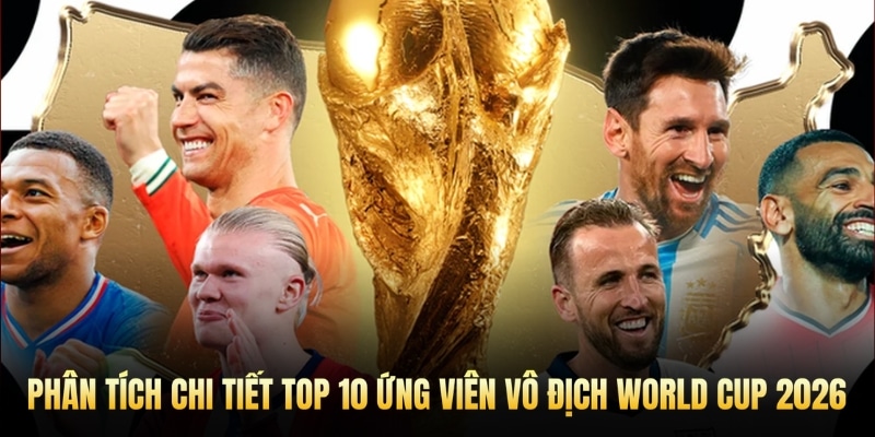 Phân tích chi tiết Top 10 ứng viên vô địch World Cup 2026